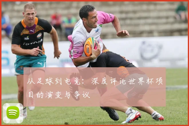 从足球到电竞：深度评论世界杯项目的演变与争议